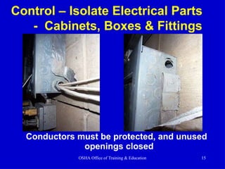 Control – Isolate Electrical Parts
- Cabinets, Boxes & Fittings
Conductors must be protected, and unused
openings closed
OSHA Office of Training & Education 15
 