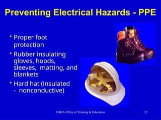 Preventing Electrical Hazards - PPE
• Proper foot
protection
• Rubber insulating
gloves, hoods,
sleeves, matting, and
blankets
• Hard hat (insulated
- nonconductive)
OSHA Office of Training & Education 37
 