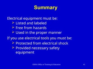 Summary
OSHA Office of Training & Education 41
Electrical equipment must be:
 Listed and labeled
 Free from hazards
 Used in the proper manner
If you use electrical tools you must be:
 Protected from electrical shock
 Provided necessary safety
equipment
 
