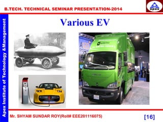 Mr. SHYAM SUNDAR ROY(Roll# EEE201116075)
B.TECH. TECHNICAL SEMINAR PRESENTATION-2014
[16]
Various EV
 