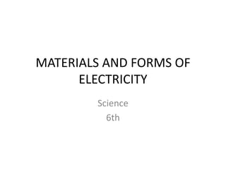 MATERIALS AND FORMS OF
ELECTRICITY
Science
6th
 