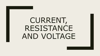 CURRENT,
RESISTANCE
AND VOLTAGE
 