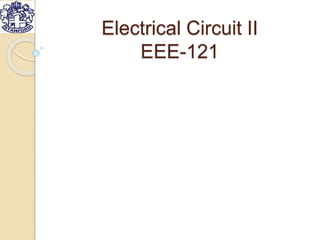 Electrical Circuit II
EEE-121
 