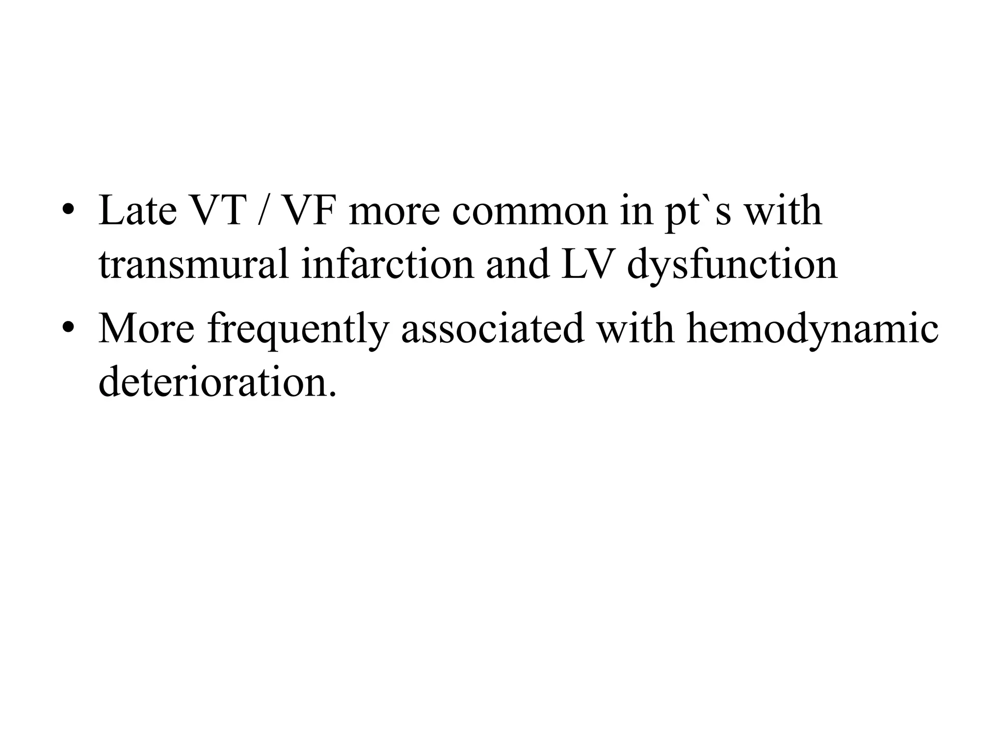 • Late VT / VF more common in pt`s with
transmural infarction and LV dysfunction
• More frequently associated with hemodynamic
deterioration.
 