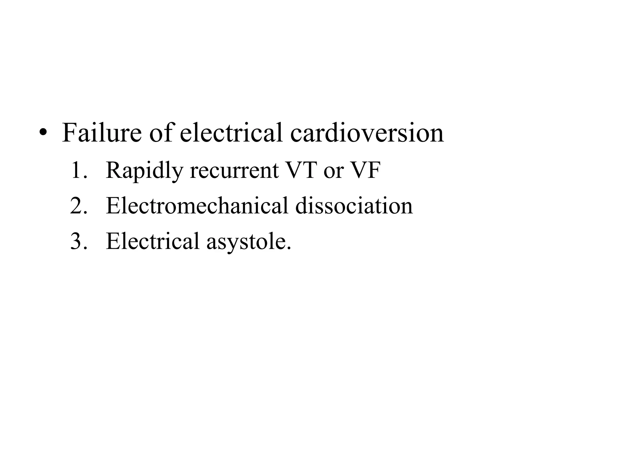 • Failure of electrical cardioversion
1. Rapidly recurrent VT or VF
2. Electromechanical dissociation
3. Electrical asystole.
 