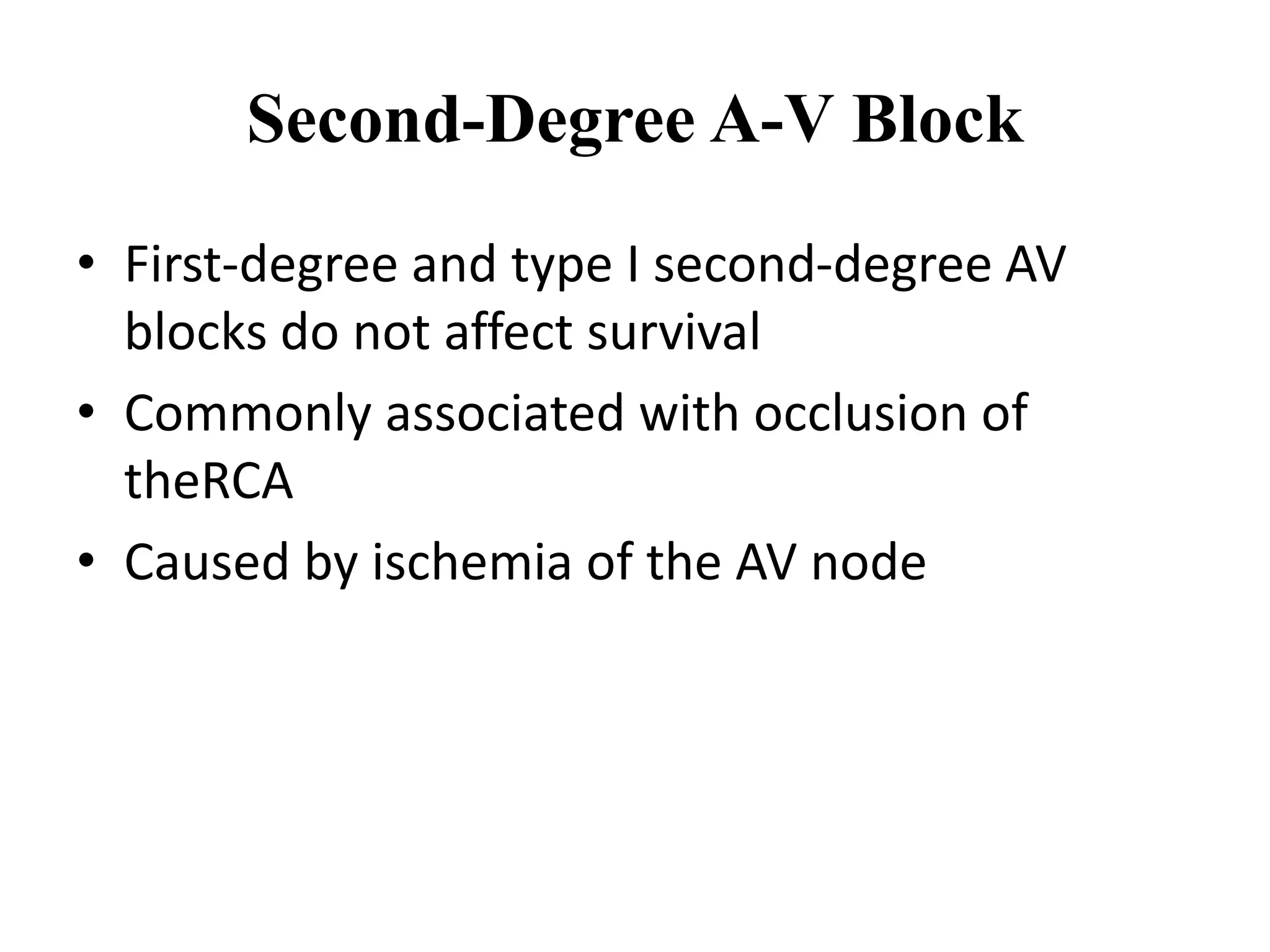 Second-Degree A-V Block
• First-degree and type I second-degree AV
blocks do not affect survival
• Commonly associated with occlusion of
theRCA
• Caused by ischemia of the AV node
 