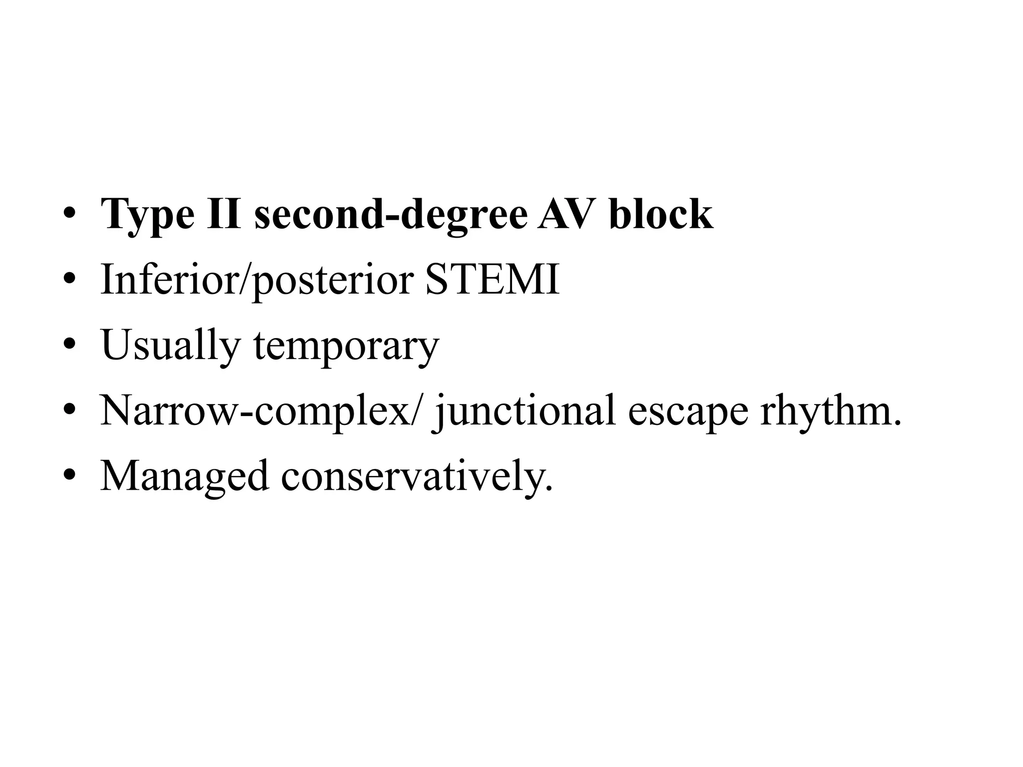• Type II second-degree AV block
• Inferior/posterior STEMI
• Usually temporary
• Narrow-complex/ junctional escape rhythm.
• Managed conservatively.
 
