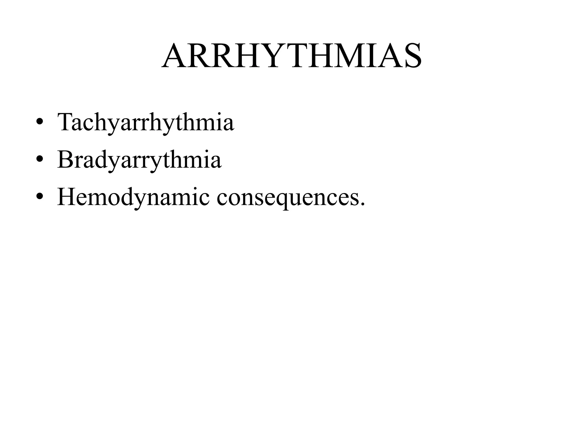 ARRHYTHMIAS
• Tachyarrhythmia
• Bradyarrythmia
• Hemodynamic consequences.
 