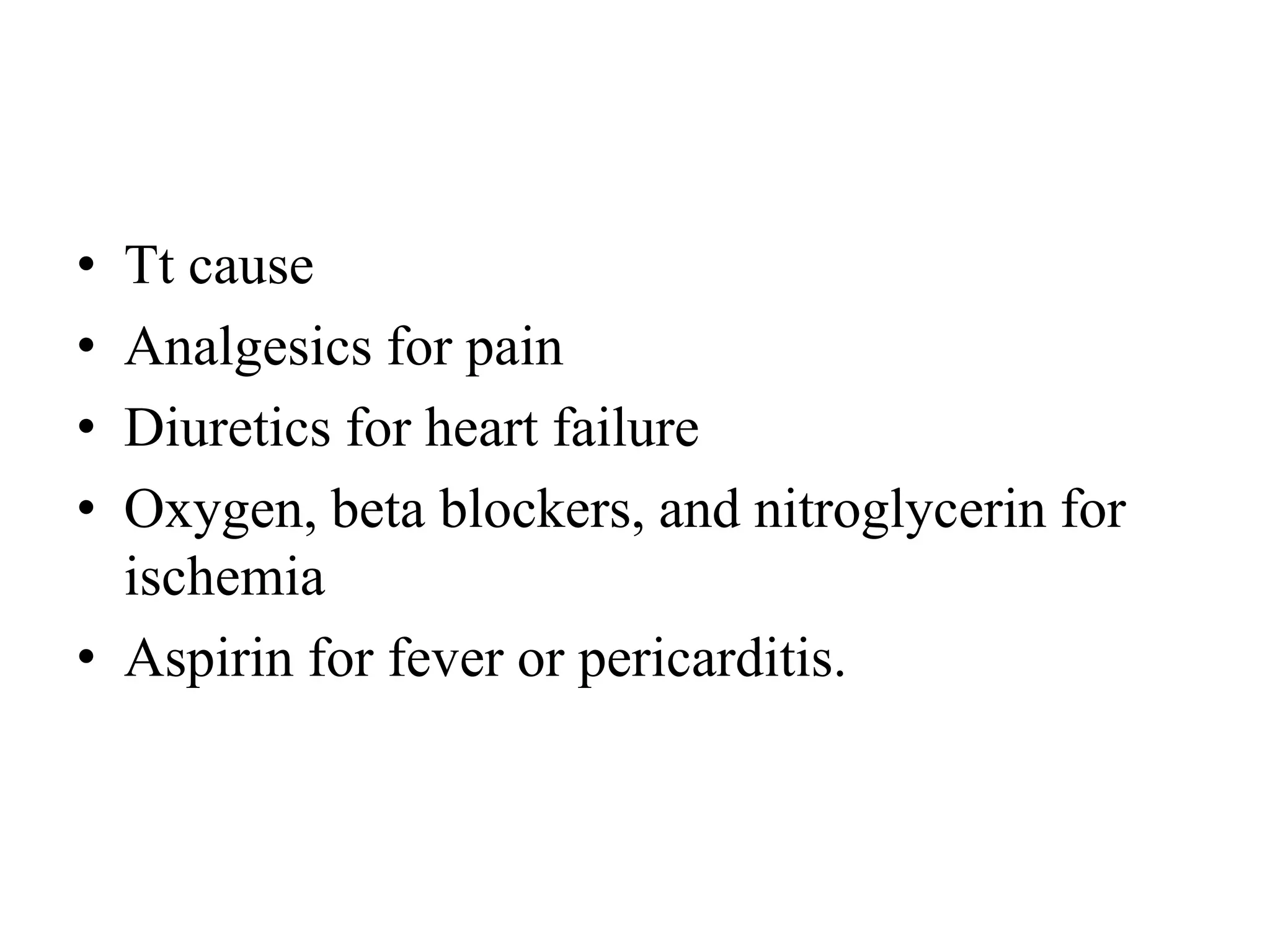 • Tt cause
• Analgesics for pain
• Diuretics for heart failure
• Oxygen, beta blockers, and nitroglycerin for
ischemia
• Aspirin for fever or pericarditis.
 