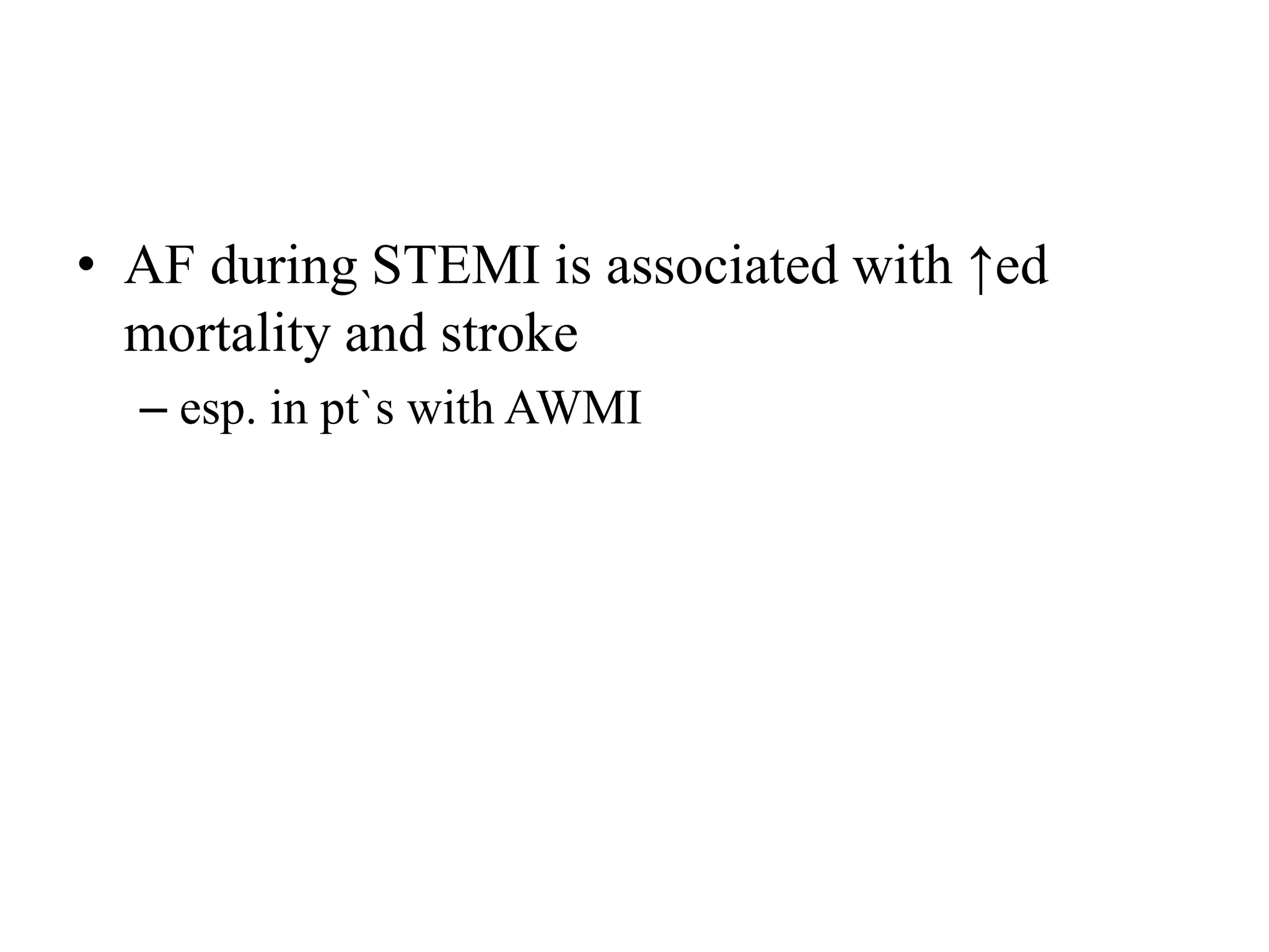 • AF during STEMI is associated with ↑ed
mortality and stroke
– esp. in pt`s with AWMI
 