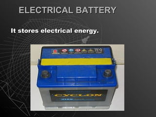 ELECTRICAL BATTERY

It stores electrical energy.
 