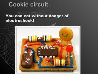 Cookie circuit…
You can eat without danger of
electroshock!
 