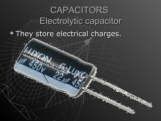 CAPACITORS
          Electrolytic capacitor
   They store electrical charges.
 