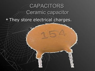 CAPACITORS
            Ceramic capacitor
   They store electrical charges.
 