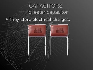 CAPACITORS
           Poliester capacitor
   They store electrical charges.
 