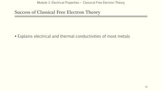 Success of Classical Free Electron Theory
 Explains electrical and thermal conductivities of most metals
10
Module 1: Electrical Properties – Classical Free Electron Theory
 