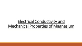 Electrical Conductivity and
Mechanical Properties of Magnesium
 