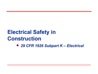 Electrical Safety in
Construction
 29 CFR 1926 Subpart K – Electrical
 