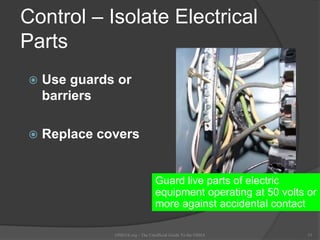 Control – Isolate Electrical
Parts
 Use guards or
barriers
 Replace covers
OSHAX.org - The Unofficial Guide To the OSHA 13
Guard live parts of electric
equipment operating at 50 volts or
more against accidental contact
 