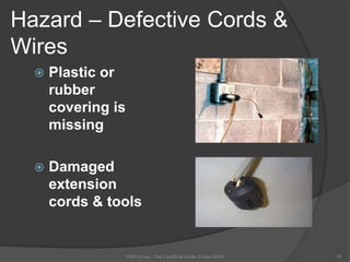 Hazard – Defective Cords &
Wires
 Plastic or
rubber
covering is
missing
 Damaged
extension
cords & tools
OSHAX.org - The Unofficial Guide To the OSHA 20
 