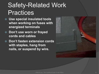 Safety-Related Work
Practices
 Use special insulated tools
when working on fuses with
energized terminals
 Don’t use worn or frayed
cords and cables
 Don’t fasten extension cords
with staples, hang from
nails, or suspend by wire.
OSHAX.org - The Unofficial Guide To the OSHA 38
 