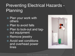 Preventing Electrical Hazards -
Planning
 Plan your work with
others
 Plan to avoid falls
 Plan to lock-out and tag-
out equipment
 Remove jewelry
 Avoid wet conditions
and overhead power
lines
OSHAX.org - The Unofficial Guide To the OSHA 39
 