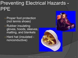 Preventing Electrical Hazards -
PPE
○ Proper foot protection
(not tennis shoes)
○ Rubber insulating
gloves, hoods, sleeves,
matting, and blankets
○ Hard hat (insulated -
nonconductive)
OSHAX.org - The Unofficial Guide To the OSHA 41
 