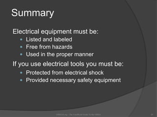 Summary
Electrical equipment must be:
 Listed and labeled
 Free from hazards
 Used in the proper manner
If you use electrical tools you must be:
 Protected from electrical shock
 Provided necessary safety equipment
OSHAX.org - The Unofficial Guide To the OSHA 45
 