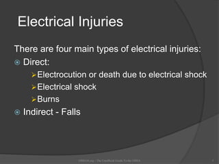Electrical Injuries
There are four main types of electrical injuries:
 Direct:
Electrocution or death due to electrical shock
Electrical shock
Burns
 Indirect - Falls
OSHAX.org - The Unofficial Guide To the OSHA 5
 