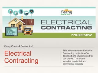 Feeny Power & Control, Ltd.
Electrical
Contracting
This album features Electrical
Contracting projects we’ve
designed and implemented for
our clients. This album
includes residential and
commercial projects.
 
