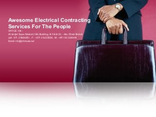 Awesome Electrical Contracting
Services For The People
OFFICE 104 -
Al Istiqlal Super Market (164) Building, Al Falah St. - Abu Dhabi Branch
call : 971 2 6664551 , F : +971 2 6223568 , M : +971 50 3363491
Email: info@ohmuae.net
 