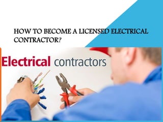 HOW TO BECOME A LICENSED ELECTRICAL
CONTRACTOR?
 