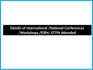 Details of International /National Conferences
/Workshops /FDPs/ STTPs Attended
 