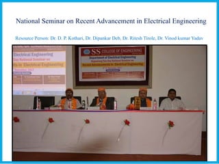 National Seminar on Recent Advancement in Electrical Engineering
Resource Person: Dr. D. P. Kothari, Dr. Dipankar Deb, Dr. Ritesh Tirole, Dr. Vinod kumar Yadav
 
