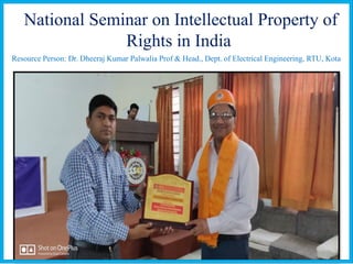 National Seminar on Intellectual Property of
Rights in India
Resource Person: Dr. Dheeraj Kumar Palwalia Prof & Head., Dept. of Electrical Engineering, RTU, Kota
 