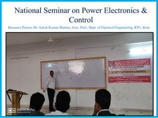 National Seminar on Power Electronics &
Control
Resource Person: Dr. Ashok Kumar Sharma, Asso. Prof., Dept. of Electrical Engineering, RTU, Kota
 