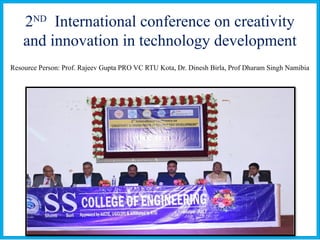 2ND
International conference on creativity
and innovation in technology development
Resource Person: Prof. Rajeev Gupta PRO VC RTU Kota, Dr. Dinesh Birla, Prof Dharam Singh Namibia
 