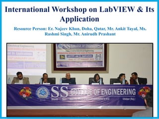 International Workshop on LabVIEW & Its
Application
Resource Person: Er. Najeev Khan, Doha, Qatar, Mr. Ankit Tayal, Ms.
Rashmi Singh, Mr. Anirudh Prashant
 