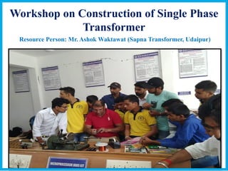 Workshop on Construction of Single Phase
Transformer
Resource Person: Mr. Ashok Waktawat (Sapna Transformer, Udaipur)
 