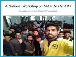 A National Workshop on MAKING SPARK
Resource Person: Mr. Rohil Dhaka, CEO, Making Spark
 