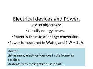 Electrical devices and Power. ,[object Object],[object Object],[object Object],[object Object],Starter List as many electrical devices in the home as possible. Students with most gets house points.  