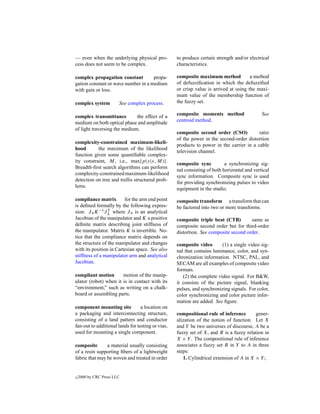 — even when the underlying physical pro-           to produce certain strength and/or electrical
cess does not seem to be complex.                  characteristics.

complex propagation constant         propa-        composite maximum method            a method
gation constant or wave number in a medium         of defuzziﬁcation in which the defuzziﬁed
with gain or loss.                                 or crisp value is arrived at using the maxi-
                                                   mum value of the membership function of
complex system          See complex process.       the fuzzy set.

complex transmittance         the effect of a      composite moments method                  See
medium on both optical phase and amplitude         centroid method.
of light traversing the medium.
                                                   composite second order (CSO)           ratio
                                                   of the power in the second-order distortion
complexity-constrained maximum-likeli-
                                                   products to power in the carrier in a cable
hood       the maximum of the likelihood
                                                   television channel.
function given some quantiﬁable complex-
ity constraint, M, i.e., max{p(y|x, M)}.
                                                   composite sync          a synchronizing sig-
Breadth-ﬁrst search algorithms can perform
                                                   nal consisting of both horizontal and vertical
complexity-constrained maximum-likelihood
                                                   sync information. Composite sync is used
detection on tree and trellis structured prob-
                                                   for providing synchronizing pulses to video
lems.
                                                   equipment in the studio.

compliance matrix        for the arm end point     composite transform a transform that can
is deﬁned formally by the following expres-        be factored into two or more transforms.
                 T
sion: JA K −1 JA where JA is an analytical
Jacobian of the manipulator and K a positive       composite triple beat (CTB)        same as
deﬁnite matrix describing joint stiffness of       composite second order but for third-order
the manipulator. Matrix K is invertible. No-       distortion. See composite second order.
tice that the compliance matrix depends on
the structure of the manipulator and changes       composite video       (1) a single video sig-
with its position in Cartesian space. See also     nal that contains luminance, color, and syn-
stiffness of a manipulator arm and analytical      chronization information. NTSC, PAL, and
Jacobian.                                          SECAM are all examples of composite video
                                                   formats.
compliant motion       motion of the manip-           (2) the complete video signal. For B&W,
ulator (robot) when it is in contact with its      it consists of the picture signal, blanking
“environment,” such as writing on a chalk-         pulses, and synchronizing signals. For color,
board or assembling parts.                         color synchronizing and color picture infor-
                                                   mation are added. See ﬁgure.
component mounting site           a location on
a packaging and interconnecting structure,         compositional rule of inference       gener-
consisting of a land pattern and conductor         alization of the notion of function. Let X
fan-out to additional lands for testing or vias,   and Y be two universes of discourse, A be a
used for mounting a single component.              fuzzy set of X, and R is a fuzzy relation in
                                                   X × Y . The compositional rule of inference
composite       a material usually consisting      associates a fuzzy set B in Y to A in three
of a resin supporting ﬁbers of a lightweight       steps:
fabric that may be woven and treated in order         1. Cylindrical extension of A in X × Y ;


c   2000 by CRC Press LLC
 