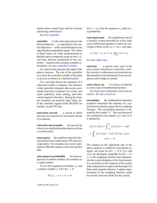 ulation direct control layer and the set point      for n → ∞, then the sequence xn tends to x
optimizing control layer.                           in probability.
   See also controller.
                                                    convergent state       the equilibrium state of
controller       (1) the entity that enforces the   a dynamic system described by a ﬁrst order
desired behavior — as speciﬁed by the con-          vector differential equation is said to be con-
trol objectives — of the controlled process by      vergent if there exists a δ = δ(t0 ), such that,
adjusting the manipulated inputs. The values
of these inputs are either predetermined or               x (t0 ) − xe < δ ⇒ lim x(t) = xe
                                                                                      t→∞
decided upon (computed) using on-line, i.e.,
real time, decision mechanism of the con-           See also stable state.
troller — based on the currently available in-
formation. See also controlled variable.            converter         a generic term used in the
    (2) a device that generates the input to the    area of power electronics to describe a recti-
plant or process. The role of the controller        ﬁer, inverter, or other power electronic device
is to force the controlled variable of the plant    that transforms electrical power from one fre-
or process to behave in a desired manner.           quency and voltage to another.
    (3) a unit that directs the operation of a
subsystem within a computer. For instance,          convex fuzzy set       (1) a fuzzy set that has
a disk controller interprets data access com-       a convex type of membership function.
mands from host computer (via a bus), and              (2) a fuzzy set in which all α-level sets are
sends read/write, track seeking, and other          convex. See also α-level set.
control signals to the drive. During this time,
the computer can perform other tasks, un-           convolution      the mathematical operation
til the controller signals DATA READY for           needed to determine the response of a sys-
transfer via the CPU bus.                           tem from its stimulus signal and its weighting
                                                    function. The convolution operation is de-
convection current        a current in which        noted by the symbol “∗.” The convolution of
electrons are released for movement outside         two continuous time signals f1 (t) and f2 (t)
of a material.                                      is deﬁned by
                                                                                ∞
convective heat transfer      the process by          f1 (t) ∗ f2 (t) =             f1 (τ )f2 (t − τ )dτ
which a moving ﬂuid transfers heat to or from                                  −∞
a wetted surface.                                              t
                                                      =            f1 (τ )f2 (t − τ )dτ if f1 (t), f2 (t)
                                                           0
convergence the condition when the elec-                                    = 0, t < 0
tron beams from a multi-beam CRT meet at a
single point. For example, the correct regis-       The integral on the right-hand side of the
tration of the three beams in the color picture     above equation is called the convolution in-
tube.                                               tegral, and exists for all t ≥ 0 if f1 (t) and
                                                    f2 (t) are absolutely integrable for all t > 0.
convergence in probability      for some se-        f1 is the weighting function that character-
quences of random numbers, the tendency to          izes the system dynamics in the time domain.
a single number.                                    It is equivalent to the response of the system
   To wit, for a sequence of numbers xn , and       when subjected to an input with the shape of a
a random variable x, if for all > 0,                Dirac delta impulse function. Laplace trans-
                                                    formation of the weighting function yields
             P {| xn − x |> } → 0                   the transfer function model for the system.


c   2000 by CRC Press LLC
 