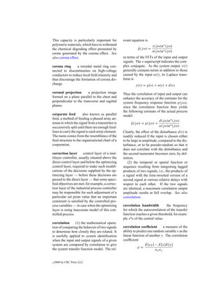This capacity is particularly important for        evant equation is
polymeric materials, which have to withstand                            y(j ω)u∗ (j ω)
the chemical degrading effect promoted by                    g(j ω) =
                                                             ˆ
                                                                        u(j ω)u∗ (j ω)
ozone generated by the corona effect. See
also corona effect.                                in terms of the FFTs of the input and output
                                                   signals. The ∗ superscript indicates the com-
corona ring      a toroidal metal ring con-        plex conjugate. As the system output y(t)
nected to discontinuities on high-voltage          generally contains terms in addition to those
conductors to reduce local ﬁeld intensity and      caused by the input u(t), its Laplace trans-
thus discourage the formation of corona dis-       form is
charge.                                                     y(s) = g(s) × u(s) + d(s)
coronal projection      a projection image         Thus the correlation of input and output can
formed on a plane parallel to the chest and        enhance the accuracy of the estimate for the
perpendicular to the transverse and sagittal       system frequency response function g(j ω),
planes.                                            since the correlation function then yields
                                                   the following estimate of the actual process
corporate feed         also known as parallel      model:
feed, a method of feeding a phased array an-
                                                                            d(j ω)u∗ (j ω)
tenna in which the signal from a transmitter is          g(j ω) = g(j ω) +
                                                         ˆ
successively split until there are enough feed-                             u(j ω)u∗ (j ω)
lines to carry the signal to each array element.   Clearly, the effect of the disturbance d(t) is
The name comes from the resemblance of the         readily reduced if the input is chosen either
feed structure to the organizational chart of a    to be large in amplitude, compared to the dis-
corporation.                                       turbance, or to be pseudo-random so that it
                                                   does not correlate with the disturbance and
correction layer       control layer of a mul-     the second numerator becomes zero, by def-
tilayer controller, usually situated above the     inition.
direct control layer and below the optimizing          (2) the temporal or spatial function or
control layer, required to make such modiﬁ-        sequence resulting from integrating lagged
cations of the decisions supplied by the op-       products of two signals, i.e., the products of
timizing layer — before these decisions are        a signal with the time-inverted version of a
passed to the direct layer — that some speci-      second signal at various relative delays with
ﬁed objectives are met; for example, a correc-     respect to each other. If the two signals
tion layer of the industrial process controller    are identical, a maximum correlation output
may be responsible for such adjustment of a        amplitude results at full overlap. See also
particular set point value that an important       convolution.
constraint is satisﬁed by the controlled pro-
cess variables — in case when the optimizing       correlation bandwidth          the frequency
layer is using inaccurate model of this con-       for which the autocorrelation of the transfer
trolled process.                                   function reaches a given threshold, for exam-
                                                   ple x% of the central value.
correlation     (1) the mathematical opera-
tion of comparing the behavior of two signals      correlation coefﬁcient         a measure of the
to determine how closely they are related. It      ability to predict one random variable x as the
is usefully applied to system identiﬁcation        linear function of another y. The correlation
when the input and output signals of a given       coefﬁcient
system are compared by correlation to give                          E[xy] − E[x]E[y]
                                                              ρ=
the system transfer function model. The rel-                                σx σy


c   2000 by CRC Press LLC
 