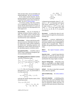 lable and observable, and uncontrollable and                             −A2 − B1 K2
unobservable parts. See also controllability.                        In2 z2 − A4 − B2 K2
   5. For matrix transfer functions, decom-                           B1
                                                                 ×       H
position transforms it to the form composed                           B2
of speciﬁc blocks used in chosen design pro-
cedure. See also H inﬁnity design.                                                        h
                                                 is diagonal and nonsingular, where xij ∈ R n1
   (2) in fuzzy systems, if the fuzzy relation   and xijv ∈ R n2 are horizontal and vertical
R is a composition of the fuzzy relations A      state vectors, respectively, and uij ∈ R m is
and B, then the determination of A given B       the input vector, vij ∈ R m is a new input
and R is referred to as a decomposition of R     vector, yij ∈ R p is the output vector, and
with respect to B.                               A1 , A2 , A3 , A4 , B1 , B2 , C1 , C2 , are given
                                                 real matrices.
decorrelation       the act of removing or
reducing correlation between random vari-        decrement       to reduce the value of a vari-
ables. For random vectors a discrete linear      able or content of a register by a ﬁxed amount,
transform is often used to reduce the correla-   normally one.
tion between the vector components.
                                                 decryption      a process, implemented in
decorrelator a linear code-division multi-       hardware or software, for reconstructing data
ple-access receiver, which takes the data vec-   previously coded by using a cryptography al-
tor output from a bank of ﬁlters matched to      gorithm, that is encrypted data. These al-
the desired users’ spreading sequences, and      gorithms are typically based on keywords or
multiplies by a matrix which is the inverse of   codes.
the spreading-sequence correlation matrix.
                                                 DECT       See digital European cordless
decoupled load ﬂow a load-ﬂow study in           telephone.
which certain simplifying assumptions per-
mit an accelerated solution.                     deep-bar rotor a squirrel-cage induction
                                                 motor rotor in which the rotor bars are deep
decoupling problem for 2-D linear systems        and narrow, to make the effective resistance,
given the 2-D Roesser model                      and therefore the torque, higher at starting.
      h                         h
     xi+1,j        A1 A2       xij       B1
               =                     +      u
      v
     xi,j +1       A3 A4        v
                               xij       B2 ij   deep-UV lithography       lithography using
                                                 light of a wavelength in the range of about
                               h
                              xij                150 nm to 300 nm, with about 250 nm being
           yij = C1 C2         v
                              xij                the most common.

i, j ∈ Z+ (the set of nonnegative integers),     default the value or status that is assumed
ﬁnd matrices K = [K1 , K2 ] and H (detH =        unless otherwise speciﬁed.
0) of the control law
                    h                            deferred addressing       See indirect address-
                   xij
       uij = K      v     + H vij i, j ∈ Z+      ing.
                   xij
such that the transfer function matrix of the    deferred evaluation     a scheduling policy
closed-loop system                               under which a task is not scheduled until it
                                                 has been determined that the results of that
    Tc (z1 , z2 ) = C1 C2                        task are required by another task that is in
                         In1 z1 − A1 − B1 − K1   execution and cannot proceed without these
                   ×
                             −A3 − B2 − K1       results.


c   2000 by CRC Press LLC
 