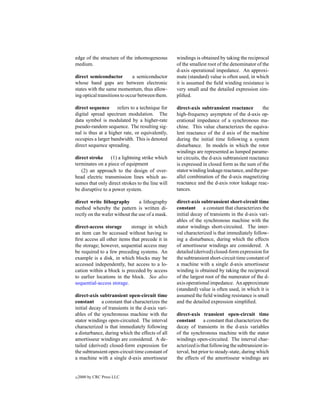 edge of the structure of the inhomogeneous        windings is obtained by taking the reciprocal
medium.                                           of the smallest root of the denominator of the
                                                  d-axis operational impedance. An approxi-
direct semiconductor          a semiconductor     mate (standard) value is often used, in which
whose band gaps are between electronic            it is assumed the ﬁeld winding resistance is
states with the same momentum, thus allow-        very small and the detailed expression sim-
ing optical transitions to occur between them.    pliﬁed.

direct sequence      refers to a technique for    direct-axis subtransient reactance          the
digital spread spectrum modulation. The           high-frequency asymptote of the d-axis op-
data symbol is modulated by a higher-rate         erational impedance of a synchronous ma-
pseudo-random sequence. The resulting sig-        chine. This value characterizes the equiva-
nal is thus at a higher rate, or equivalently,    lent reactance of the d axis of the machine
occupies a larger bandwidth. This is denoted      during the initial time following a system
direct sequence spreading.                        disturbance. In models in which the rotor
                                                  windings are represented as lumped parame-
direct stroke (1) a lightning strike which        ter circuits, the d-axis subtransient reactance
terminates on a piece of equipment                is expressed in closed form as the sum of the
   (2) an approach to the design of over-         stator winding leakage reactance, and the par-
head electric transmission lines which as-        allel combination of the d-axis magnetizing
sumes that only direct strokes to the line will   reactance and the d-axis rotor leakage reac-
be disruptive to a power system.                  tances.

direct write lithography        a lithography     direct-axis subtransient short-circuit time
method whereby the pattern is written di-         constant a constant that characterizes the
rectly on the wafer without the use of a mask.    initial decay of transients in the d-axis vari-
                                                  ables of the synchronous machine with the
direct-access storage       storage in which      stator windings short-circuited. The inter-
an item can be accessed without having to         val characterized is that immediately follow-
ﬁrst access all other items that precede it in    ing a disturbance, during which the effects
the storage; however, sequential access may       of amortisseur windings are considered. A
be required to a few preceding systems. An        detailed (derived) closed-form expression for
example is a disk, in which blocks may be         the subtransient short-circuit time constant of
accessed independently, but access to a lo-       a machine with a single d-axis amortisseur
cation within a block is preceded by access       winding is obtained by taking the reciprocal
to earlier locations in the block. See also       of the largest root of the numerator of the d-
sequential-access storage.                        axis operational impedance. An approximate
                                                  (standard) value is often used, in which it is
direct-axis subtransient open-circuit time        assumed the ﬁeld winding resistance is small
constant a constant that characterizes the        and the detailed expression simpliﬁed.
initial decay of transients in the d-axis vari-
ables of the synchronous machine with the         direct-axis transient open-circuit time
stator windings open-circuited. The interval      constant a constant that characterizes the
characterized is that immediately following       decay of transients in the d-axis variables
a disturbance, during which the effects of all    of the synchronous machine with the stator
amortisseur windings are considered. A de-        windings open-circuited. The interval char-
tailed (derived) closed-form expression for       acterized is that following the subtransient in-
the subtransient open-circuit time constant of    terval, but prior to steady-state, during which
a machine with a single d-axis amortisseur        the effects of the amortisseur windings are


c   2000 by CRC Press LLC
 