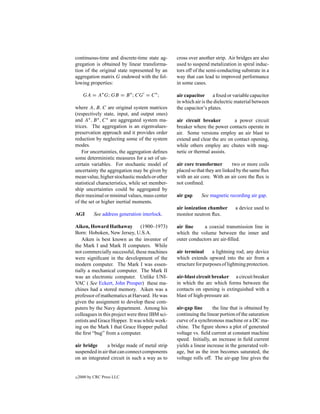 continuous-time and discrete-time state ag-      cross over another strip. Air bridges are also
gregation is obtained by linear transforma-      used to suspend metalization in spiral induc-
tion of the original state represented by an     tors off of the semi-conducting substrate in a
aggregation matrix G endowed with the fol-       way that can lead to improved performance
lowing properties:                               in some cases.

      GA = A∗ G; GB = B ∗ ; CG = C ∗ ;           air capacitor      a ﬁxed or variable capacitor
                                                 in which air is the dielectric material between
where A, B, C are original system matrices       the capacitor’s plates.
(respectively state, input, and output ones)
and A∗ , B ∗ , C ∗ are aggregated system ma-     air circuit breaker         a power circuit
trices. The aggregation is an eigenvalues-       breaker where the power contacts operate in
preservation approach and it provides order      air. Some versions employ an air blast to
reduction by neglecting some of the system       extend and clear the arc on contact opening,
modes.                                           while others employ arc chutes with mag-
    For uncertainties, the aggregation deﬁnes    netic or thermal assists.
some deterministic measures for a set of un-
certain variables. For stochastic model of       air core transformer         two or more coils
uncertainty the aggregation may be given by      placed so that they are linked by the same ﬂux
mean value, higher stochastic models or other    with an air core. With an air core the ﬂux is
statistical characteristics, while set member-   not conﬁned.
ship uncertainties could be aggregated by
their maximal or minimal values, mass center     air gap     See magnetic recording air gap.
of the set or higher inertial moments.
                                                 air ionization chamber       a device used to
AGI         See address generation interlock.    monitor neutron ﬂux.

Aiken, Howard Hathaway           (1900–1973)     air line     a coaxial transmission line in
Born: Hoboken, New Jersey, U.S.A.                which the volume between the inner and
    Aiken is best known as the inventor of       outer conductors are air-ﬁlled.
the Mark I and Mark II computers. While
not commercially successful, these machines      air terminal      a lightning rod; any device
were signiﬁcant in the development of the        which extends upward into the air from a
modern computer. The Mark I was essen-           structure for purposes of lightning protection.
tially a mechanical computer. The Mark II
was an electronic computer. Unlike UNI-          air-blast circuit breaker a circuit breaker
VAC ( See Eckert, John Presper) these ma-        in which the arc which forms between the
chines had a stored memory. Aiken was a          contacts on opening is extinguished with a
professor of mathematics at Harvard. He was      blast of high-pressure air.
given the assignment to develop these com-
puters by the Navy department. Among his         air-gap line       the line that is obtained by
colleagues in this project were three IBM sci-   continuing the linear portion of the saturation
entists and Grace Hopper. It was while work-     curve of a synchronous machine or a DC ma-
ing on the Mark I that Grace Hopper pulled       chine. The ﬁgure shows a plot of generated
the ﬁrst “bug” from a computer.                  voltage vs. ﬁeld current at constant machine
                                                 speed. Initially, an increase in ﬁeld current
air bridge      a bridge made of metal strip     yields a linear increase in the generated volt-
suspended in air that can connect components     age, but as the iron becomes saturated, the
on an integrated circuit in such a way as to     voltage rolls off. The air-gap line gives the


c   2000 by CRC Press LLC
 