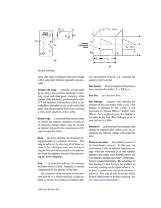 Flyback converter.

same spin state, resulting in emission of light    sity and neutron velocity, e.g., neutrons per
with a very short lifetime, typically nanosec-     square cm per second.
onds.
                                                   ﬂux density lines of magnetic ﬂux per unit
ﬂuorescent lamp        typically a lamp made       area, measured in tesla; 1T = 1W b/m2 .
by exciting a low pressure discharge in mer-
cury vapor and other gases; mercury, when          ﬂux line     See direction line.
excited in the discharge, predominantly emits
257 nm radiation (ultraviolet) which is ab-        ﬂux linkage       quantity that indicates the
sorbed by a phosphor on the inside wall of the     amount of ﬂux associated with a coil. Flux
lamp tube; the phosphor ﬂuoresces, emitting        linkage is denoted by the symbol λ and
a white light spectrum in the visible.             expressed in Webers (Wb) or Weber-Turns
                                                   (Wb-t). For a single turn coil, ﬂux linkage is
ﬂuoroscopy a mounted ﬂuorescent screen             the same as the ﬂux. Flux linkages of an N
on which the internal structure or parts of        turn coil are N φ Wb-t.
an optically opaque object may be viewed
                                                   ﬂuxmeter an instrument that measures the
as shadows formed by the transmission of X-
                                                   change in magnetic ﬂux within a coil by in-
rays through the object.
                                                   tegrating the induced voltage with respect to
                                                   time.
ﬂush the act of clearing out all actions be-
ing processed in a pipeline structure. This        ﬂyback converter the isolated version of
may be achieved by aborting all of those ac-       the buck-boost converter. In this case, the
tions, or by refusing to issue new actions to      transformer is also an inductor that stores en-
the pipeline until those present in the pipeline   ergy when the transistor is on and releases
have left the pipeline because their process-      energy to the output when the transistor is off.
ing has been completed.                            The primary and the secondary of the trans-
                                                   former conduct alternately. The advantage of
ﬂux      (1) lines that indicate the intensity     this topology is that through the addition of
and direction of a ﬁeld. Intensity is usually      a second winding on the input inductor, i.e.,
represented by the density of the lines.           to form a transformer, electrical isolation is
   (2) a measure of the intensity of free neu-     achieved. This type of transformer is called a
tron activity in a ﬁssion reaction, closely re-    ﬂyback transformer or ﬂyback inductor. See
lated to power, the product of neutron den-        also buck-boost transformer.


c   2000 by CRC Press LLC
 