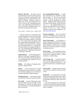 fold-over distortion    the names given to           force manipulability ellipsoid        a model
the phenomena associated with the genera-            that characterizes the end-effector forces
tion of an erroneously created signal in the         and/or torques, F , that can be generated
sampling process are called “fold-over” dis-         with the given set of joint forces and/or
tortion or aliasing. Sampling a signal ex-           torques, τ , with the manipulator in a given
hibits many of the same properties that a            posture. Mathematically assuming that the
“mixer” circuit in RF communications pos-            joint forces and/or torques, satisfy the equa-
sesses. The mathematical relationship for a          tion τ T τ = 1, the ellipsoid (taking into ac-
mixer circuit and a sampling circuit is ex-          count kineto-static duality) can be written as
pressed by the trigonometric identity                follows: F T (J J T )F = 1. Here, J denote
                                                     geometric Jacobian of the manipulator. See
sin A·sin B = .5 cos(A−B)−.5 cos(A+B)                also kineto-static duality.


   From the equation it is evident that if the       forced commutation         the use of external
A radian frequency is not twice the B radian         circuitry to artiﬁcially force a current zero,
frequency, then the A − B term will produce          thus allowing a diode or thryistor to turn off.
a signal whose radian frequency is less than
B’s. This created signal will appear within          forced interruption       an interruption in
the original frequency bandwidth. These er-          electric supply caused by human error, inap-
ror signals can be minimized by incorporat-          propriate equipment operation, or resulting
ing an anti-aliasing ﬁlter (i.e., a low-pass ﬁl-     from situations in which a device is quickly
ter) on the input to the sample-and-hold cir-        taken out of service by automatic or manual
cuit. The anti-aliasing ﬁlter bandlimits the         switching operations.
input frequencies so that fold-over distortion
or aliasing is minimized.                            forced outage       the unscheduled interrup-
                                                     tion of electric power to a portion of a power
folded sideband an FM method used fre-               system due to equipment failure, weather
quently in video tape recording (VTR) sys-           conditions, or other mishaps.
tems. The term refers to the fact that there is
no corresponding upper sideband to the one           forced outage rate        a measure of perfor-
existing sideband.                                   mance usually applied to generation units. It
                                                     is the ratio of equipment down-time vs. the
folding      the technique of mapping many           total time that the unit is available for opera-
tasks to a single processor.                         tion.

foldover     a form of distortion in a digital       forced system a dynamic system is said to
communications system which occurs when              be forced if it is excited by a nonzero external
the minimum sampling rate is less that two           source.
times the analog input signal frequency.
                                                     foreground (1) a process that is currently
footing impedance      the electrical imped-         the process interacting with the user in a shell,
ance between a steel tower and distant earth.        as opposed to background processes, which
                                                     get suspended when they require input from
foot-candle the unit of illuminance when             the user.
the foot is taken as the unit of length. It is the      (2) a term describing a Unix command that
illuminance on a surface one square foot in          is using your terminal for input and output,
area on which there is a uniformly distributed       so that you will not get another Unix prompt
ﬂux of one lumen.                                    until it is ﬁnished.


c   2000 by CRC Press LLC
 