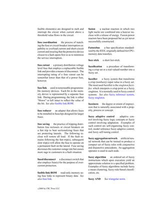 fusible element(s) are designed to melt and        fusion     a nuclear reaction in which two
interrupt the circuit when current above a         light nuclei are combined into a heavier nu-
threshold value ﬂows in the circuit.               cleus with a release of energy. Fusion power
                                                   reactors have been proposed but as yet never
fuse coordination        the process of match-     successfully constructed.
ing the fuse or circuit breaker interruption ca-
pability to overload current and short-circuit     Futurebus      a bus speciﬁcation standard-
current and insuring that the protective device    ized by the IEEE, originally deﬁned for CPU-
closest to a fault opens ﬁrst so as to minimize    memory data transfers.
the service interruption.
                                                   fuzz stick    a short hot-stick.
fuse cutout a primary distribution voltage
                                                   fuzziﬁcation        a procedure of transform-
level fuse that employs a replaceable fusible
                                                   ing a crisp set or a real-valued number into a
link and provides a means of disconnect. The
                                                   fuzzy set.
interrupting rating of a fuse cutout can be
somewhat lower than that of a power fuse,
                                                   fuzziﬁer       a fuzzy system that transforms
however.
                                                   a crisp (nonfuzzy) input value in a fuzzy set.
                                                   The most used fuzziﬁer is the singleton fuzzi-
fuse link used in nonerasable programma-           ﬁer, which interprets a crisp point as a fuzzy
ble memory devices. Each bit in the mem-           singleton. It is normally used in fuzzy control
ory device is represented by a separate fuse       systems. See also fuzzy inference system,
link. During programming, the link is either       fuzzy singleton.
“blown” or left intact to reﬂect the value of
the bit. See also fusible link ROM.                fuzziness the degree or extent of impreci-
                                                   sion that is naturally associated with a prop-
fuse reducer an adapter that allows fuses          erty, process or concept.
to be installed in fuseclips designed for larger
fuses.                                             fuzzy adaptive control         adaptive con-
                                                   trol involving fuzzy logic concepts or fuzzy
                                                   control involving adaptation. Examples of
fuse saving the practice of tripping distri-
                                                   such control are self-organizing fuzzy con-
bution line reclosers or circuit breakers on
                                                   trol, model reference fuzzy adaptive control,
a fast trip to beat sectionalizing fuses that
                                                   and fuzzy self-tuning control.
are protecting laterals. The following re-
close will restore all load. If the fault re-
                                                   fuzzy aggregation network artiﬁcial neu-
mains following the fast trip(s), subsequent
                                                   ral network that can be trained to produce a
slow trip(s) will allow the fuse to operate on
                                                   compact set of fuzzy rules with conjunctive
a permanent fault on the lateral. Fuse saving
                                                   and disjunctive antecedents. An aggregation
decreases the customer outage rate but causes
                                                   operator is used in each node.
more sags to customers in a fault situation.
                                                   fuzzy algorithm      an ordered set of fuzzy
fused disconnect a disconnect switch that          instructions which upon execution yield an
also employs fuse(s) for the purpose of over-      approximate solution to a speciﬁed problem.
current protection.                                Examples of fuzzy algorithms include fuzzy
                                                   c-mean clustering, fuzzy-rule-based classiﬁ-
fusible link ROM read-only memory us-              cation, etc.
ing fuse links to represent binary data. See
also fuse link.                                    fuzzy AND       See triangular norm.


c   2000 by CRC Press LLC
 